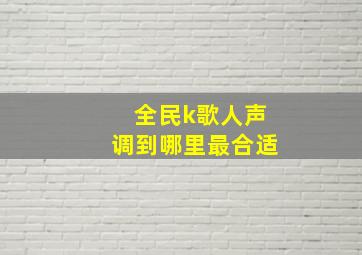 全民k歌人声调到哪里最合适