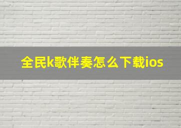 全民k歌伴奏怎么下载ios