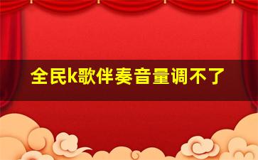 全民k歌伴奏音量调不了