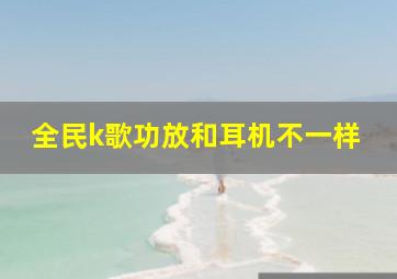 全民k歌功放和耳机不一样