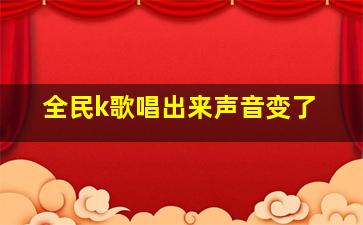 全民k歌唱出来声音变了