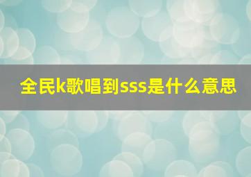 全民k歌唱到sss是什么意思