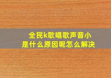 全民k歌唱歌声音小是什么原因呢怎么解决