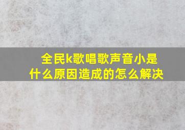 全民k歌唱歌声音小是什么原因造成的怎么解决