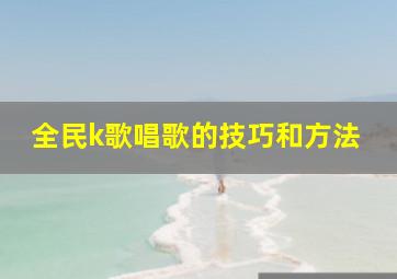 全民k歌唱歌的技巧和方法