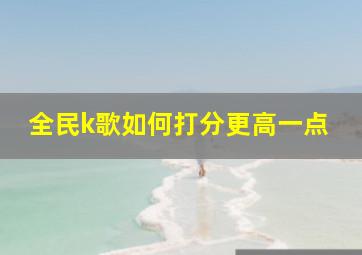 全民k歌如何打分更高一点