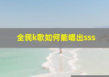 全民k歌如何能唱出sss