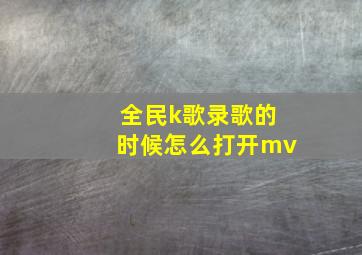 全民k歌录歌的时候怎么打开mv