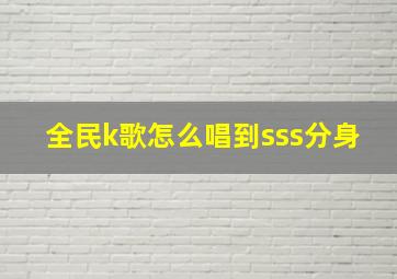 全民k歌怎么唱到sss分身