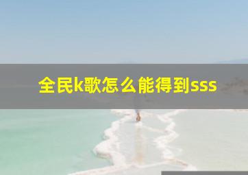 全民k歌怎么能得到sss