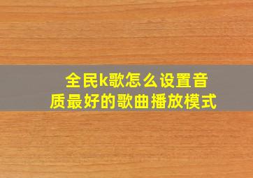 全民k歌怎么设置音质最好的歌曲播放模式