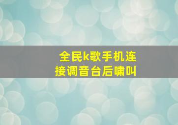 全民k歌手机连接调音台后啸叫