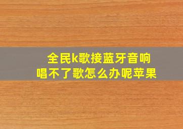 全民k歌接蓝牙音响唱不了歌怎么办呢苹果