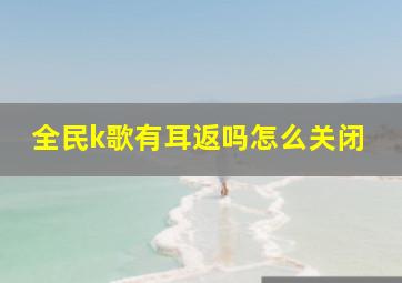 全民k歌有耳返吗怎么关闭