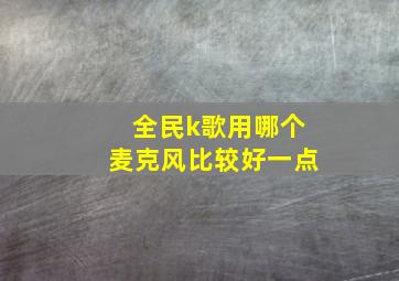 全民k歌用哪个麦克风比较好一点