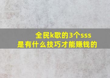 全民k歌的3个sss是有什么技巧才能赚钱的