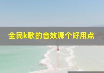 全民k歌的音效哪个好用点