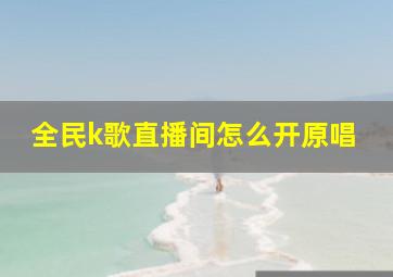 全民k歌直播间怎么开原唱