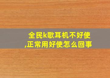 全民k歌耳机不好使,正常用好使怎么回事