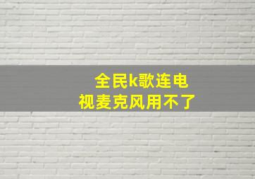 全民k歌连电视麦克风用不了