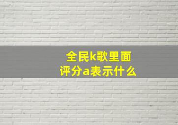 全民k歌里面评分a表示什么