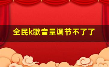 全民k歌音量调节不了了