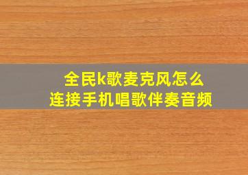 全民k歌麦克风怎么连接手机唱歌伴奏音频