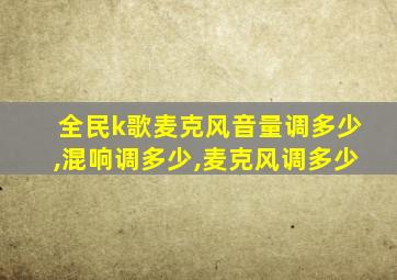 全民k歌麦克风音量调多少,混响调多少,麦克风调多少