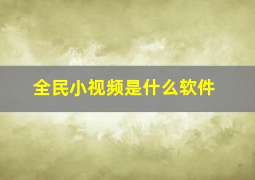 全民小视频是什么软件