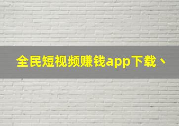 全民短视频赚钱app下载丶