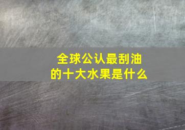 全球公认最刮油的十大水果是什么