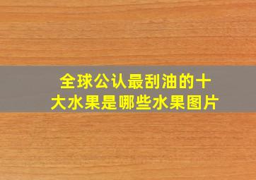 全球公认最刮油的十大水果是哪些水果图片