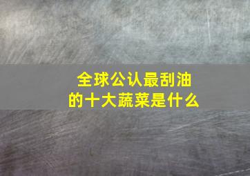 全球公认最刮油的十大蔬菜是什么