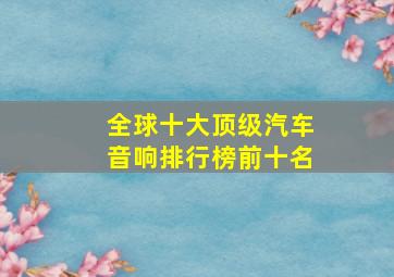 全球十大顶级汽车音响排行榜前十名