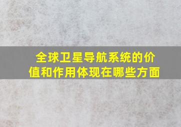 全球卫星导航系统的价值和作用体现在哪些方面