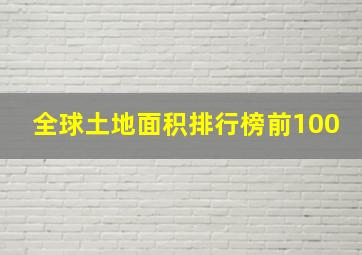 全球土地面积排行榜前100