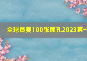 全球最美100张面孔2023第一