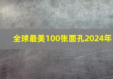 全球最美100张面孔2024年