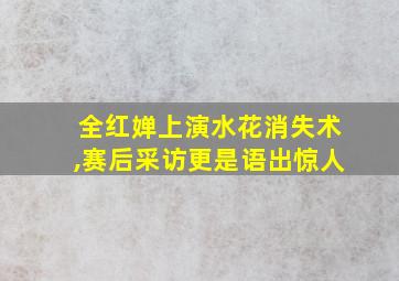 全红婵上演水花消失术,赛后采访更是语出惊人