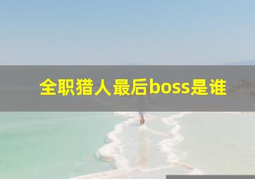 全职猎人最后boss是谁