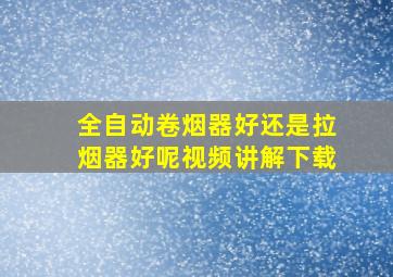 全自动卷烟器好还是拉烟器好呢视频讲解下载