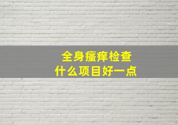 全身瘙痒检查什么项目好一点