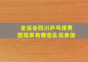 全运会四川乒乓球男团冠军有哪些队伍参加