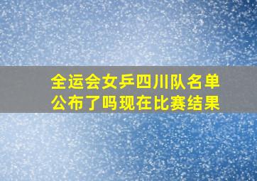 全运会女乒四川队名单公布了吗现在比赛结果