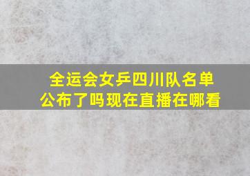 全运会女乒四川队名单公布了吗现在直播在哪看