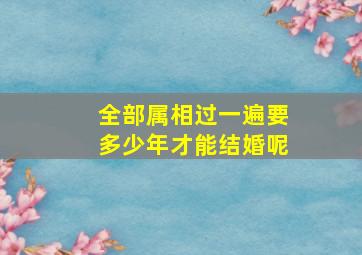 全部属相过一遍要多少年才能结婚呢