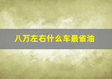 八万左右什么车最省油