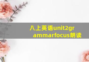 八上英语unit2grammarfocus朗读