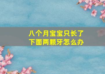 八个月宝宝只长了下面两颗牙怎么办