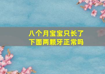 八个月宝宝只长了下面两颗牙正常吗